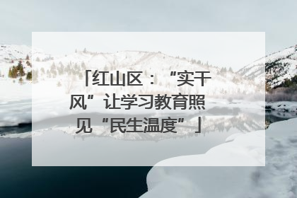 红山区：“实干风”让学习教育照见“民生温度”