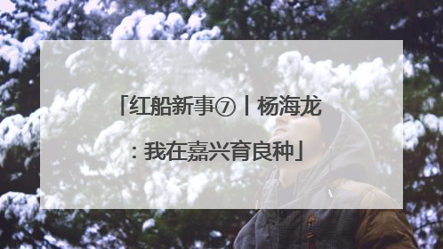 红船新事⑦丨杨海龙：我在嘉兴育良种