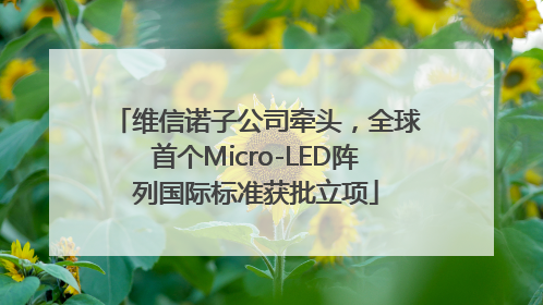 维信诺子公司牵头，全球首个Micro-LED阵列国际标准获批立项