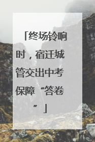 终场铃响时，宿迁城管交出中考保障“答卷”