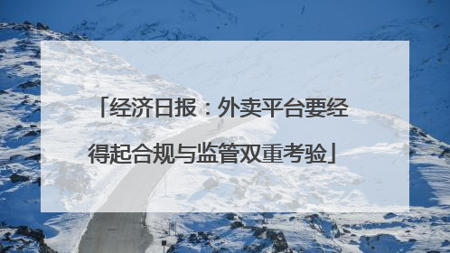 经济日报：外卖平台要经得起合规与监管双重考验