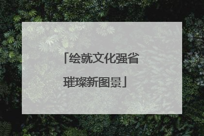 绘就文化强省璀璨新图景