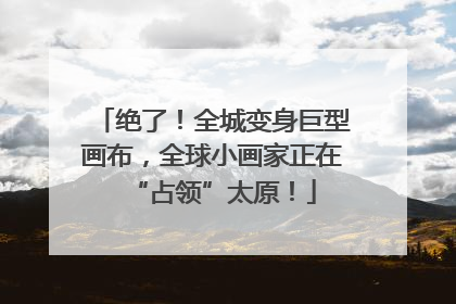 绝了！全城变身巨型画布，全球小画家正在“占领”太原！