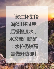 绥江怀集段3轮洪峰过境后缓慢退水，水文部门提醒：水位仍较高需做好防御