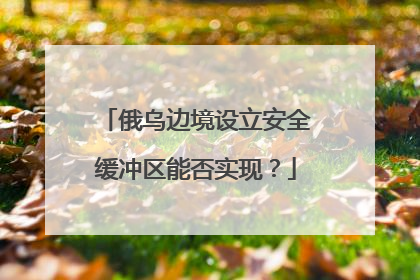俄乌边境设立安全缓冲区能否实现？
