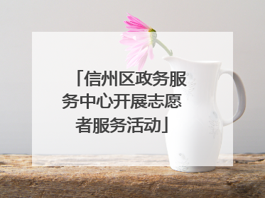 信州区政务服务中心开展志愿者服务活动