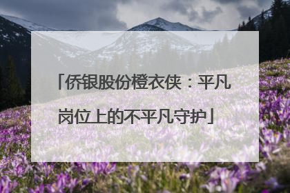 侨银股份橙衣侠：平凡岗位上的不平凡守护