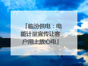 临汾供电：电能计量宣传让客户用上放心电