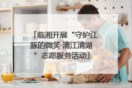 临湘开展“守护江豚的微笑·清江清湖”志愿服务活动