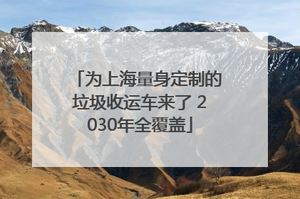 为上海量身定制的垃圾收运车来了 2030年全覆盖