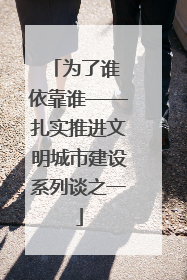 为了谁 依靠谁——扎实推进文明城市建设系列谈之一