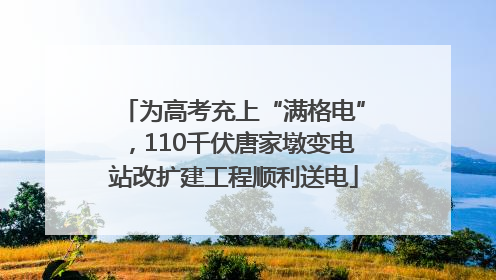 为高考充上“满格电”，110千伏唐家墩变电站改扩建工程顺利送电