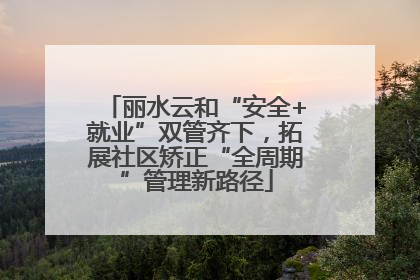 丽水云和“安全+就业”双管齐下，拓展社区矫正“全周期”管理新路径