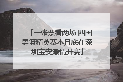 一张票看两场 四国男篮精英赛本月底在深圳宝安激情开赛