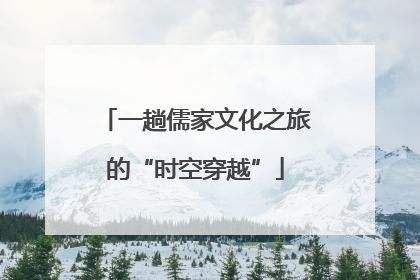 一趟儒家文化之旅的“时空穿越”