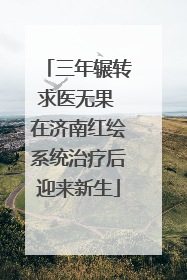 三年辗转求医无果 在济南红绘系统治疗后迎来新生