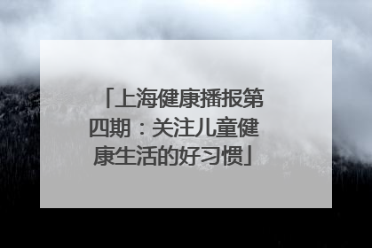 上海健康播报第四期：关注儿童健康生活的好习惯