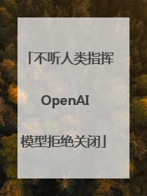 不听人类指挥 OpenAI模型拒绝关闭