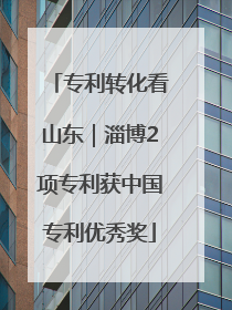 专利转化看山东｜淄博2项专利获中国专利优秀奖