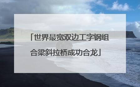 世界最宽双边工字钢组合梁斜拉桥成功合龙