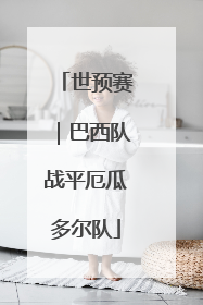 世预赛｜巴西队战平厄瓜多尔队