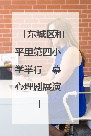 东城区和平里第四小学举行三幕心理剧展演