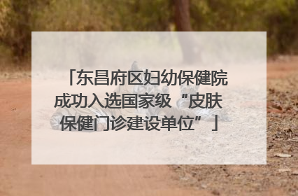 东昌府区妇幼保健院成功入选国家级“皮肤保健门诊建设单位”