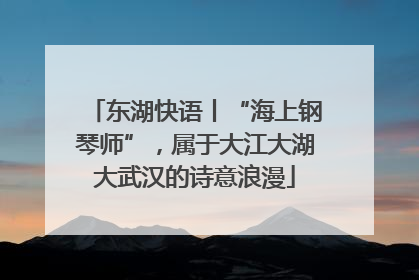 东湖快语丨“海上钢琴师”，属于大江大湖大武汉的诗意浪漫