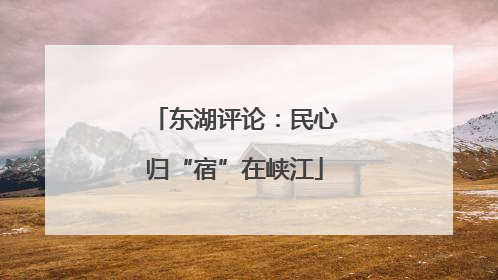 东湖评论：民心归“宿”在峡江