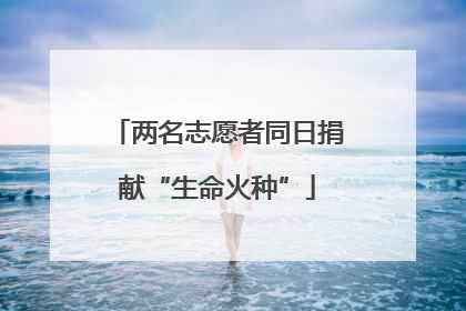 两名志愿者同日捐献“生命火种”