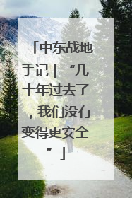 中东战地手记｜“几十年过去了，我们没有变得更安全”