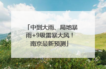 中到大雨、局地暴雨+9级雷暴大风！南京最新预测