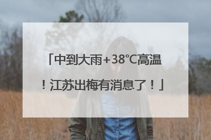 中到大雨+38℃高温！江苏出梅有消息了！