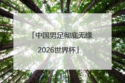 中国男足彻底无缘2026世界杯