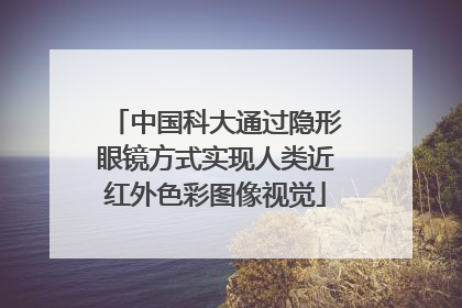 中国科大通过隐形眼镜方式实现人类近红外色彩图像视觉