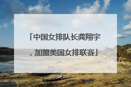中国女排队长龚翔宇，加盟美国女排联赛