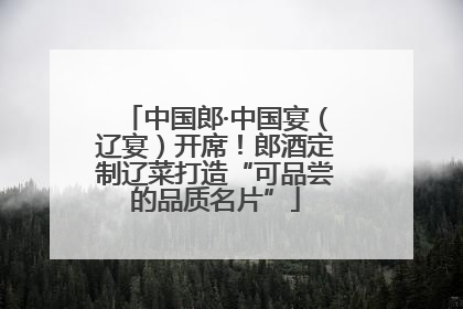 中国郎·中国宴（辽宴）开席！郎酒定制辽菜打造“可品尝的品质名片”