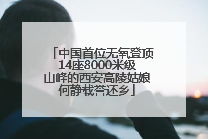 中国首位无氧登顶14座8000米级山峰的西安高陵姑娘何静载誉还乡