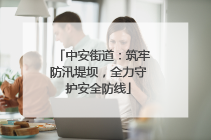 中安街道：筑牢防汛堤坝，全力守护安全防线