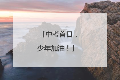 中考首日，少年加油！