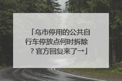 乌市停用的公共自行车停放点何时拆除？官方回复来了→