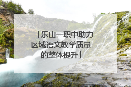 乐山一职中助力区域语文教学质量的整体提升