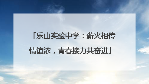 乐山实验中学：薪火相传情谊浓，青春接力共奋进
