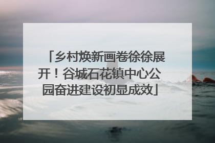 乡村焕新画卷徐徐展开！谷城石花镇中心公园奋进建设初显成效