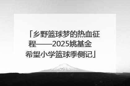乡野篮球梦的热血征程——2025姚基金希望小学篮球季侧记