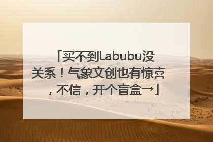 买不到Labubu没关系！气象文创也有惊喜，不信，开个盲盒→