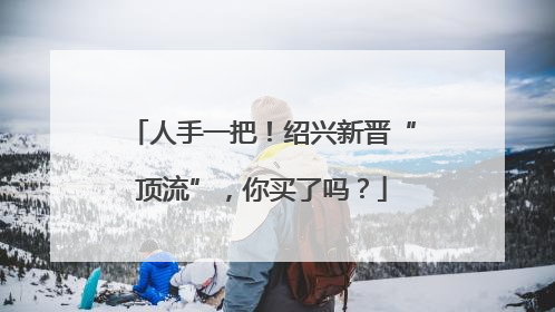 人手一把！绍兴新晋“顶流”，你买了吗？