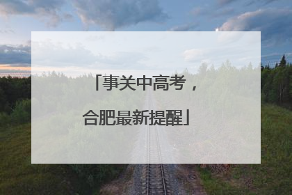 事关中高考，合肥最新提醒