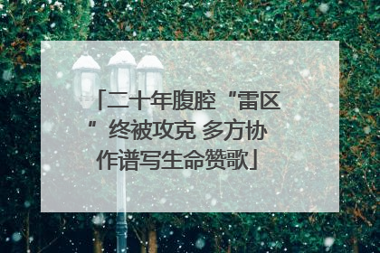 二十年腹腔“雷区”终被攻克 多方协作谱写生命赞歌