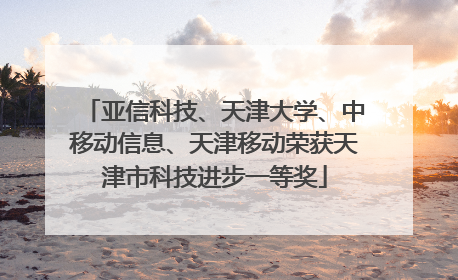 亚信科技、天津大学、中移动信息、天津移动荣获天津市科技进步一等奖